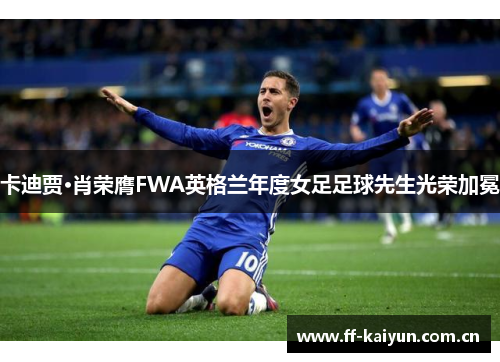卡迪贾·肖荣膺FWA英格兰年度女足足球先生光荣加冕 卡迪贾·肖荣膺FWA英格兰年度女足足球先生光荣加冕