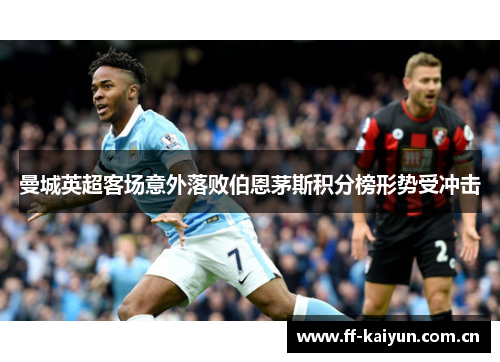 曼城英超客场意外落败伯恩茅斯积分榜形势受冲击 曼城英超客场意外落败伯恩茅斯积分榜形势受冲击