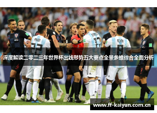 深度解读二零二三年世界杯出线形势五大要点全景多维综合全面分析 深度解读二零二三年世界杯出线形势五大要点全景多维综合全面分析